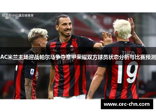 AC米兰主场迎战帕尔马争夺意甲荣耀双方球员状态分析与比赛预测