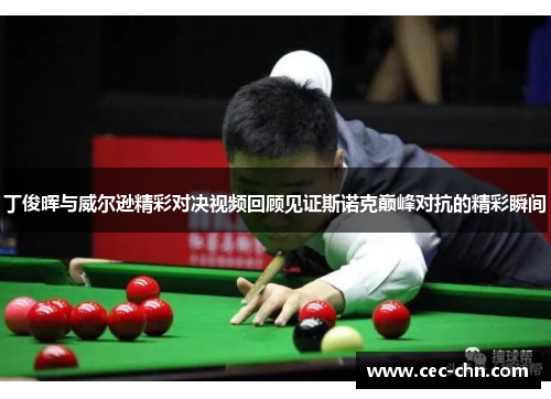 丁俊晖与威尔逊精彩对决视频回顾见证斯诺克巅峰对抗的精彩瞬间