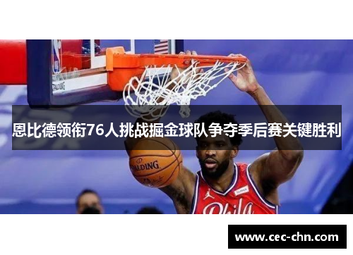 恩比德领衔76人挑战掘金球队争夺季后赛关键胜利