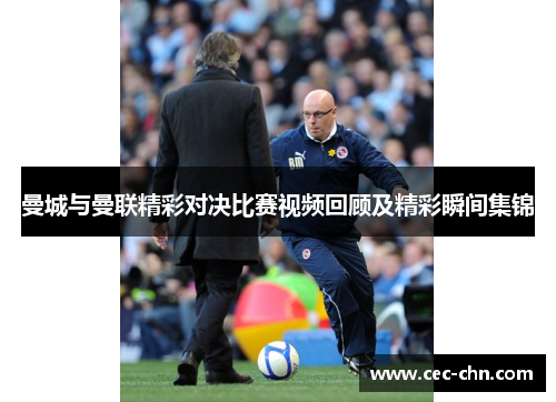 曼城与曼联精彩对决比赛视频回顾及精彩瞬间集锦