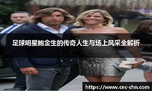 足球明星鲍金生的传奇人生与场上风采全解析